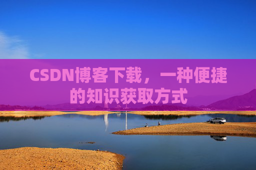 CSDN博客下载，一种便捷的知识获取方式